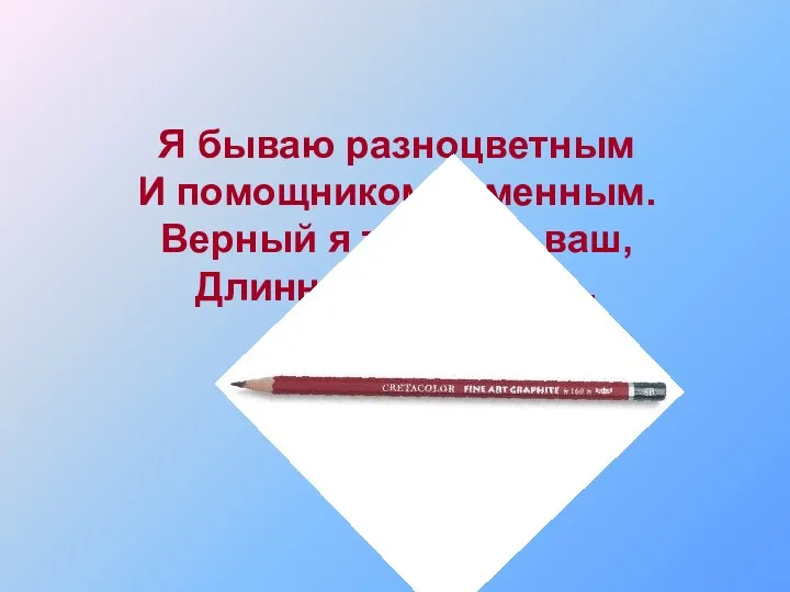 Я бываю разноцветным И помощником отменным. Верный я товарищ ваш, Длинный, острый …