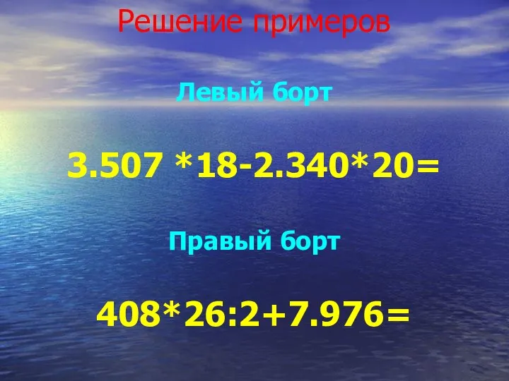 Решение примеров Левый борт 3.507 *18-2.340*20= Правый борт 408*26:2+7.976=