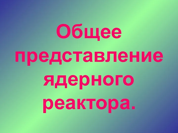 Общее представление ядерного реактора.