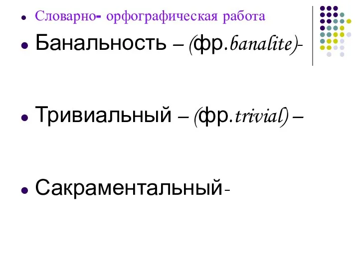 Словарно- орфографическая работа Банальность – (фр.banalite)- Тривиальный – (фр.trivial) – Сакраментальный-