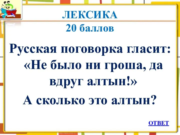 ЛЕКСИКА 20 баллов Русская поговорка гласит: «Не было ни гроша, да вдруг алтын!»