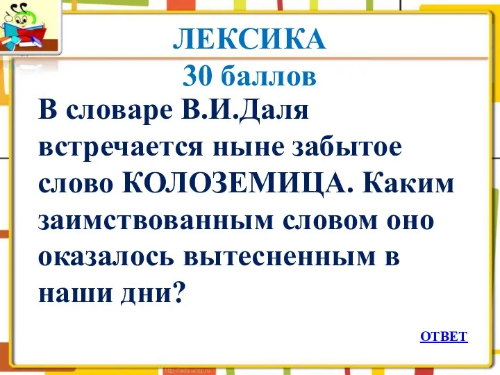 ЛЕКСИКА 30 баллов В словаре В.И.Даля встречается ныне забытое слово КОЛОЗЕМИЦА. Каким заимствованным