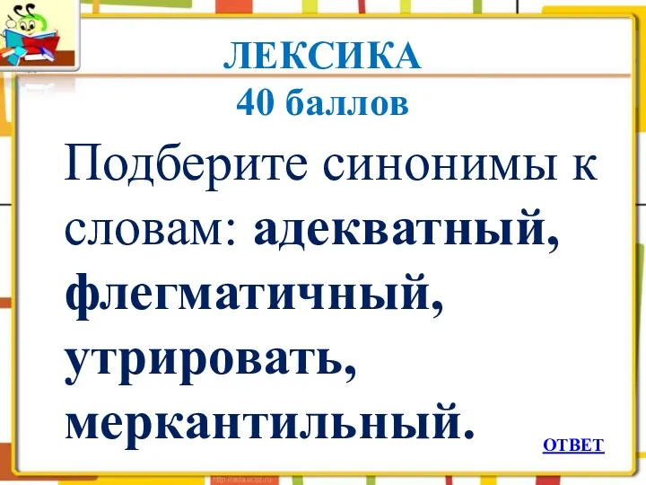 ЛЕКСИКА 40 баллов Подберите синонимы к словам: адекватный, флегматичный, утрировать, меркантильный. ОТВЕТ