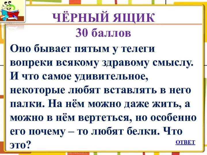 ЧЁРНЫЙ ЯЩИК 30 баллов Оно бывает пятым у телеги вопреки всякому здравому смыслу.