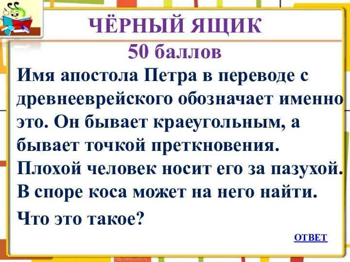 ЧЁРНЫЙ ЯЩИК 50 баллов Имя апостола Петра в переводе с древнееврейского обозначает именно