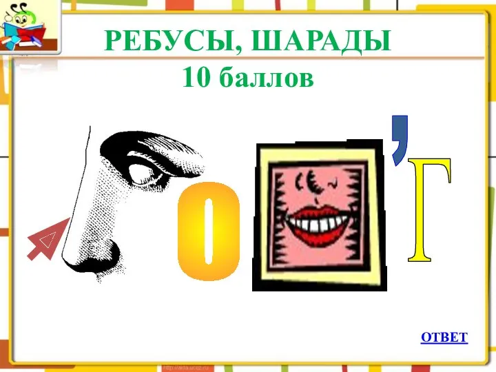 РЕБУСЫ, ШАРАДЫ 10 баллов О Г , ОТВЕТ