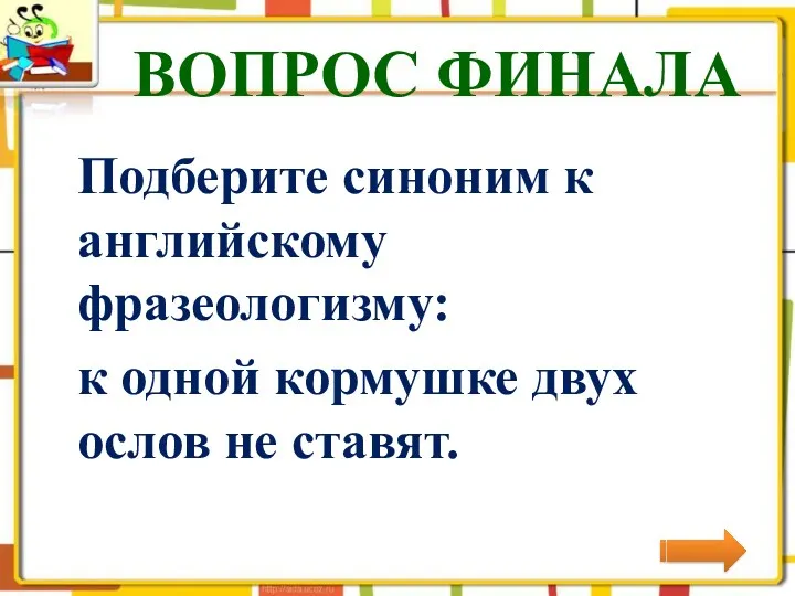 ВОПРОС ФИНАЛА Подберите синоним к английскому фразеологизму: к одной кормушке двух ослов не ставят.