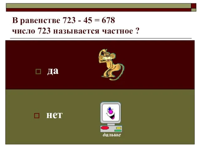 В равенстве 723 - 45 = 678 число 723 называется частное ? да нет