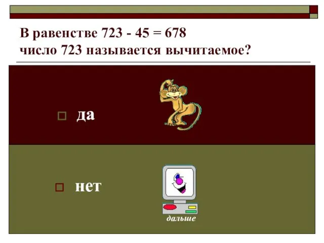 В равенстве 723 - 45 = 678 число 723 называется вычитаемое? да нет