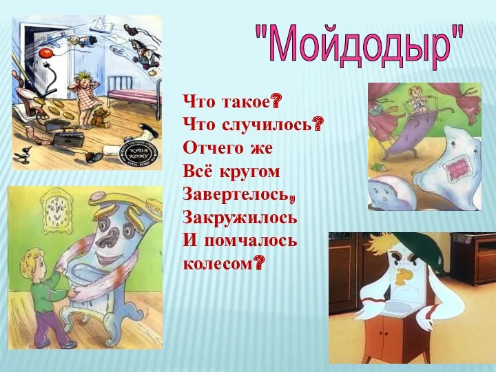 Что такое? Что случилось? Отчего же Всё кругом Завертелось, Закружилось И помчалось колесом? "Мойдодыр"