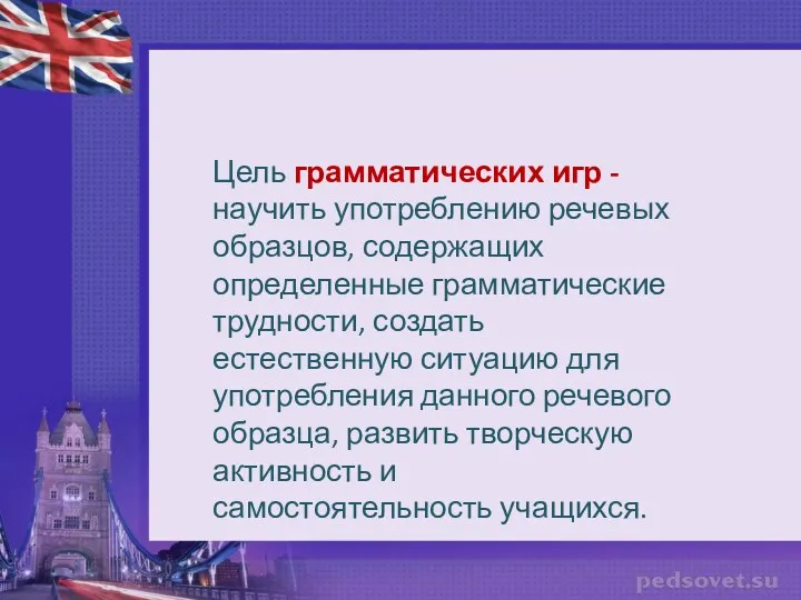 Цель грамматических игр - научить употреблению речевых образцов, содержащих определенные