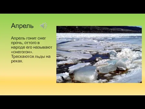Апрель Апрель гонит снег прочь, оттого в народе его называют «снегогон». Трескаются льды на реках.