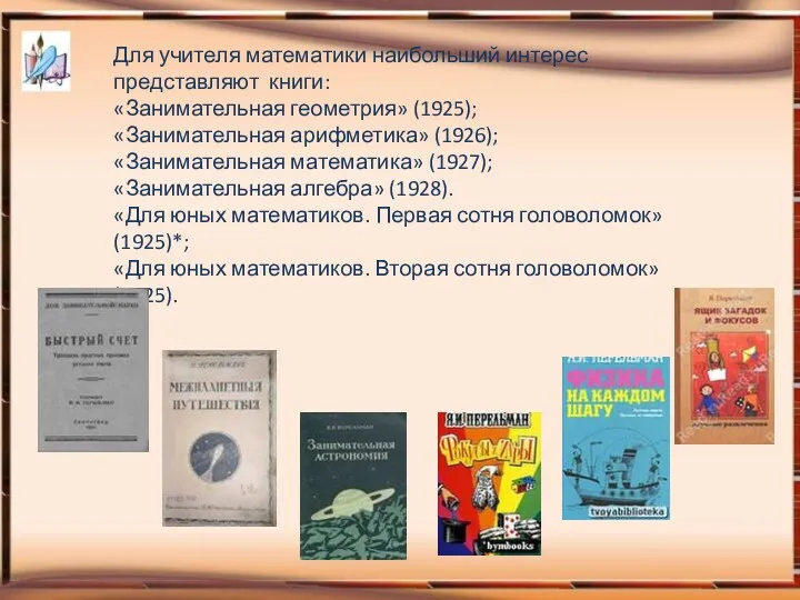 Для учителя математики наибольший интерес представляют книги: «Занимательная геометрия» (1925);