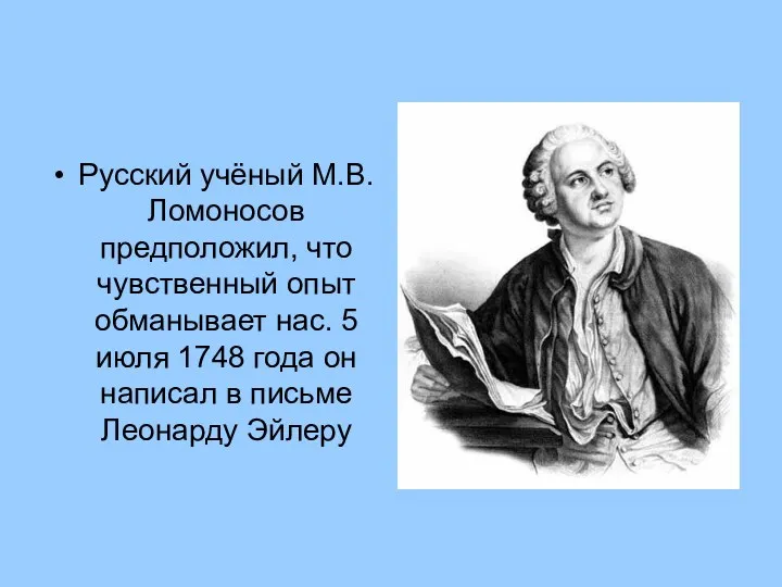 Русский учёный М.В. Ломоносов предположил, что чувственный опыт обманывает нас. 5 июля 1748