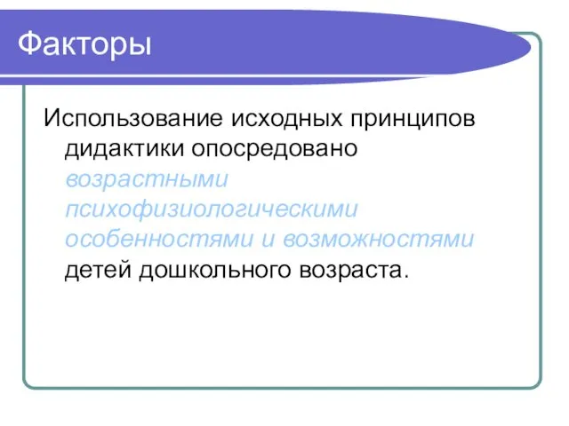 Факторы Использование исходных принципов дидактики опосредовано возрастными психофизиологическими особенностями и возможностями детей дошкольного возраста.