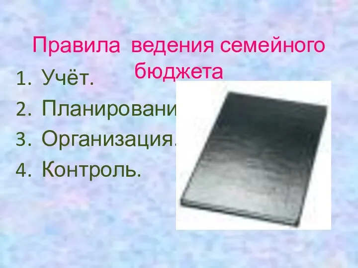 Правила ведения семейного бюджета Учёт. Планирование. Организация. Контроль.