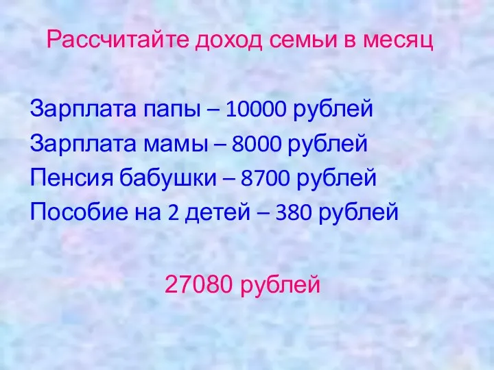 Рассчитайте доход семьи в месяц Зарплата папы – 10000 рублей