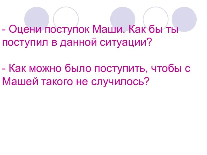 - Оцени поступок Маши. Как бы ты поступил в данной ситуации? - Как