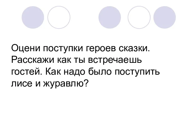 Оцени поступки героев сказки. Расскажи как ты встречаешь гостей. Как надо было поступить лисе и журавлю?