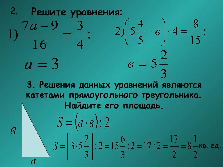 Решите уравнения: 2. 3. Решения данных уравнений являются катетами прямоугольного треугольника. Найдите его площадь. кв. ед.