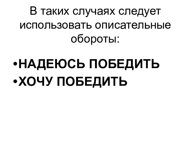 В таких случаях следует использовать описательные обороты: НАДЕЮСЬ ПОБЕДИТЬ ХОЧУ ПОБЕДИТЬ