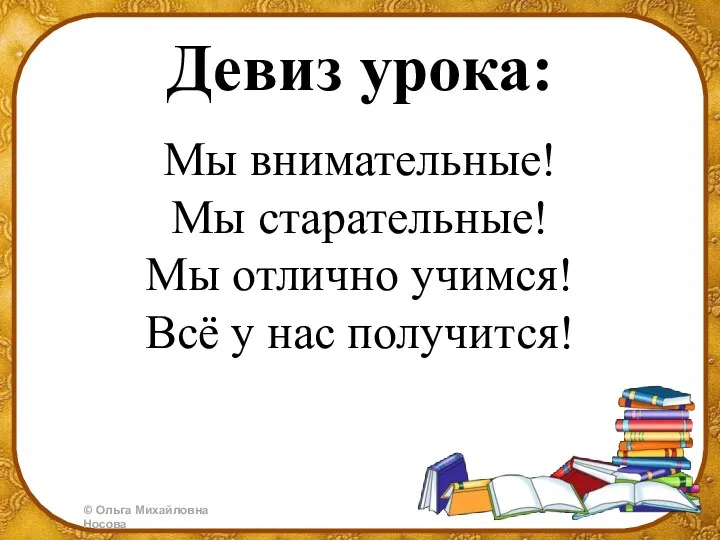 Девиз урока: Мы внимательные! Мы старательные! Мы отлично учимся! Всё у нас получится!