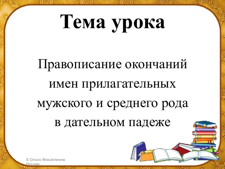 Тема урока Правописание окончаний имен прилагательных мужского и среднего рода в дательном падеже