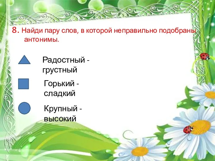 8. Найди пару слов, в которой неправильно подобраны антонимы. Горький