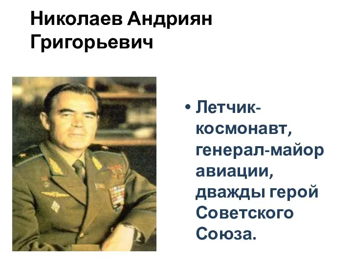 Николаев Андриян Григорьевич Летчик-космонавт, генерал-майор авиации, дважды герой Советского Союза.