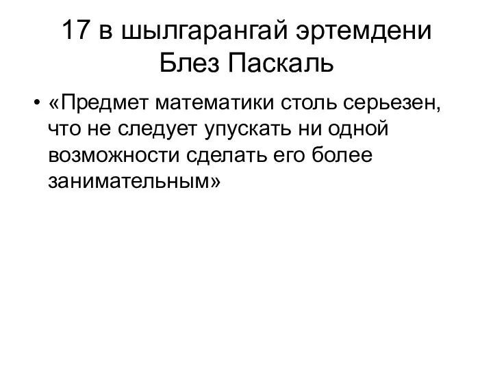 17 в шылгарангай эртемдени Блез Паскаль «Предмет математики столь серьезен,