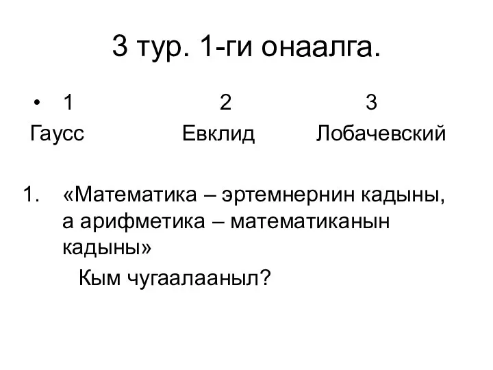 3 тур. 1-ги онаалга. 1 2 3 Гаусс Евклид Лобачевский