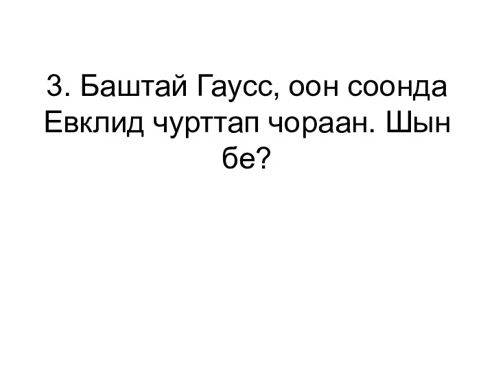 3. Баштай Гаусс, оон соонда Евклид чурттап чораан. Шын бе?