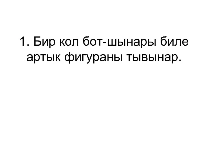 1. Бир кол бот-шынары биле артык фигураны тывынар.