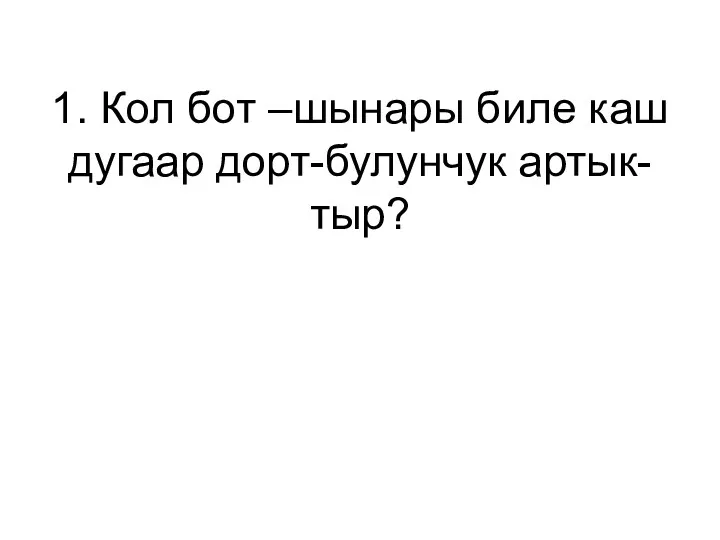 1. Кол бот –шынары биле каш дугаар дорт-булунчук артык-тыр?