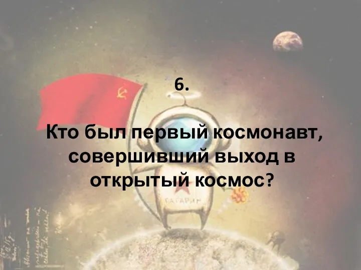 6. Кто был первый космонавт, совершивший выход в открытый космос?