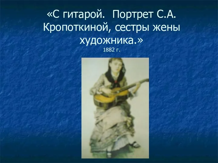 «С гитарой. Портрет С.А.Кропоткиной, сестры жены художника.» 1882 г.