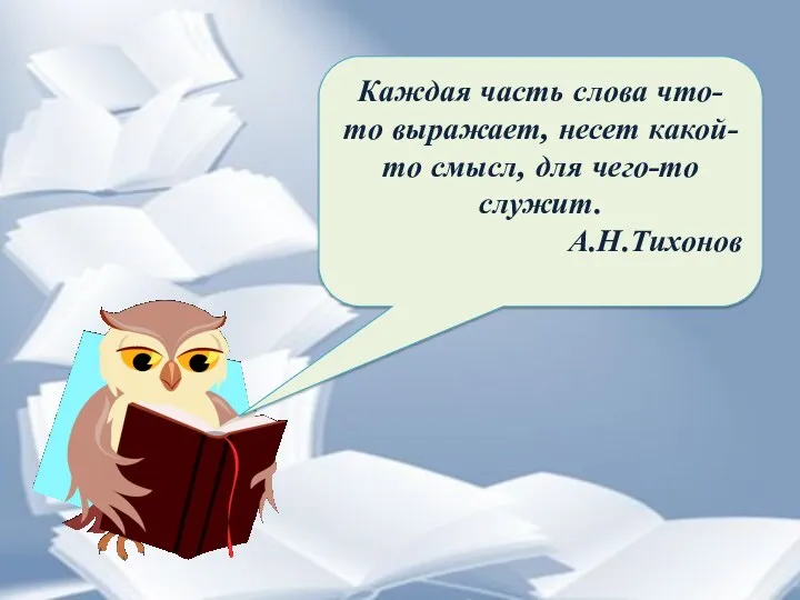 Каждая часть слова что-то выражает, несет какой-то смысл, для чего-то служит. А.Н.Тихонов