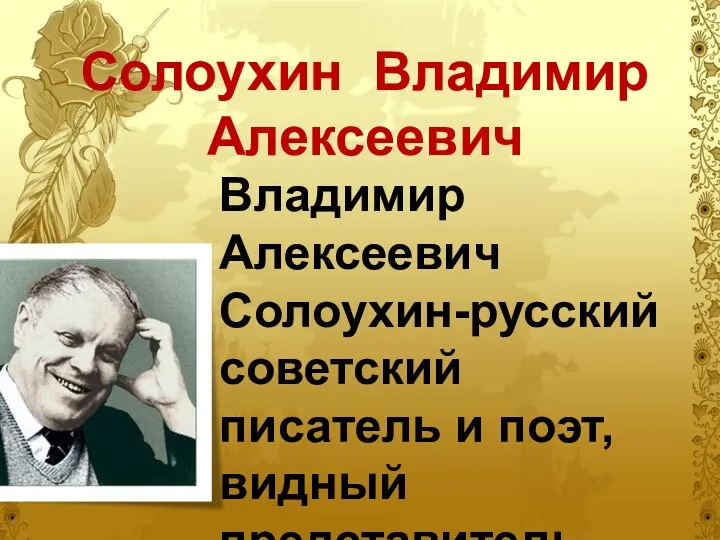 Солоухин Владимир Алексеевич Владимир Алексеевич Солоухин-русский советский писатель и поэт, видный представитель «деревенской прозы»