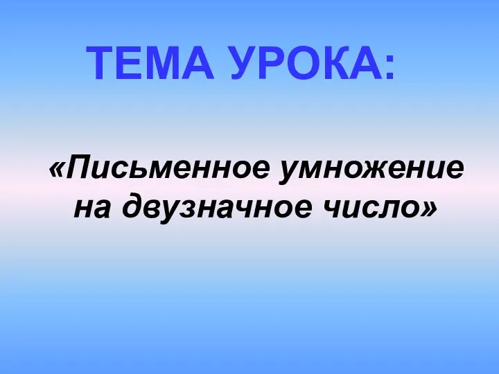 ТЕМА УРОКА: «Письменное умножение на двузначное число»