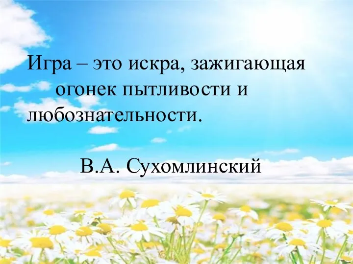 Игра – это искра, зажигающая огонек пытливости и любознательности. В.А. Сухомлинский