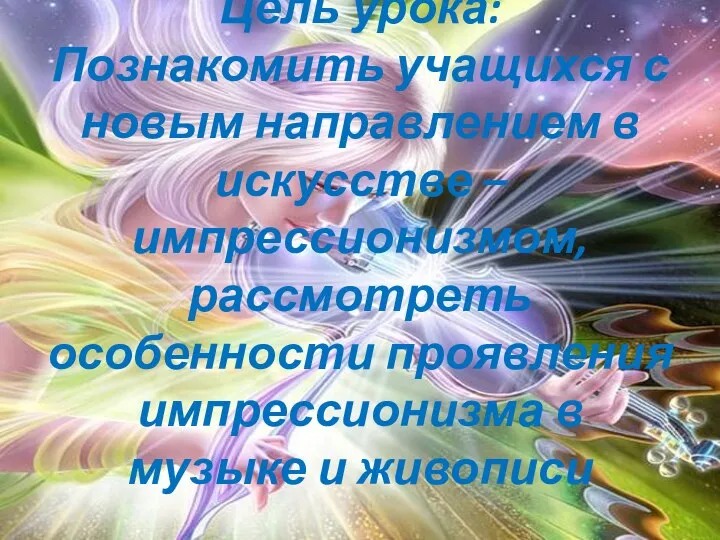 Цель урока: Познакомить учащихся с новым направлением в искусстве – импрессионизмом, рассмотреть особенности