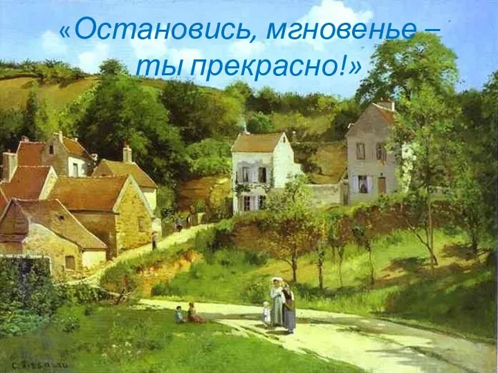 «Остановись, мгновенье – ты прекрасно!»