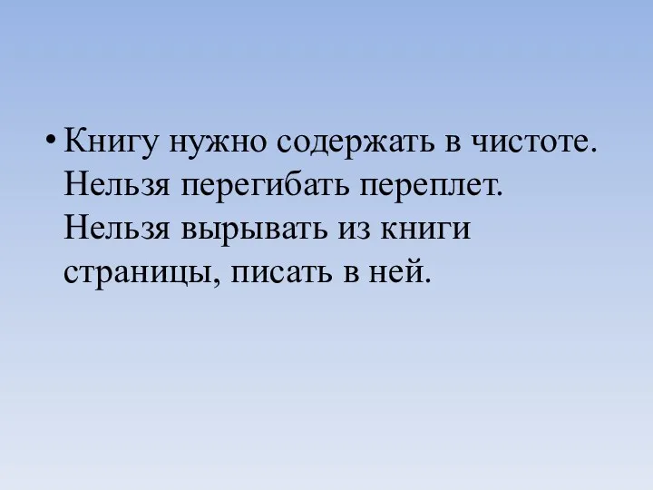 Книгу нужно содержать в чистоте. Нельзя перегибать переплет. Нельзя вырывать из книги страницы, писать в ней.