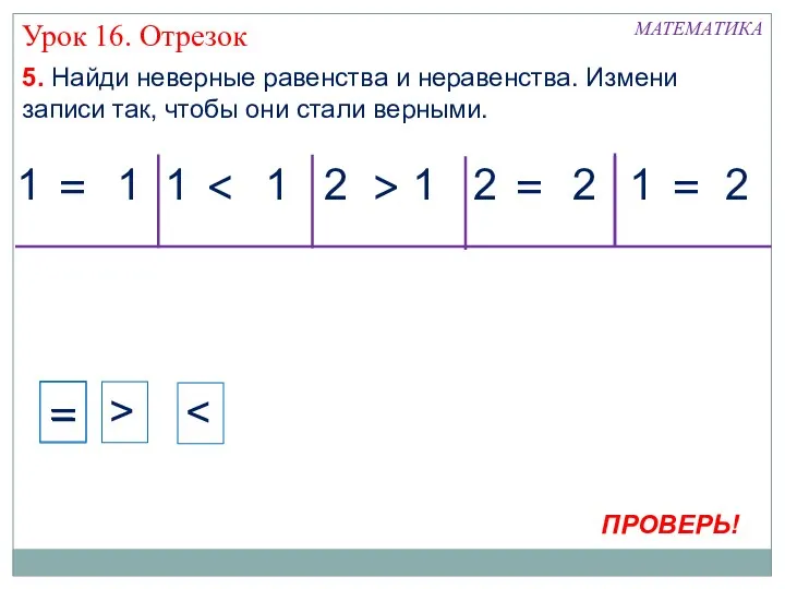 МАТЕМАТИКА 1 1 5. Найди неверные равенства и неравенства. Измени