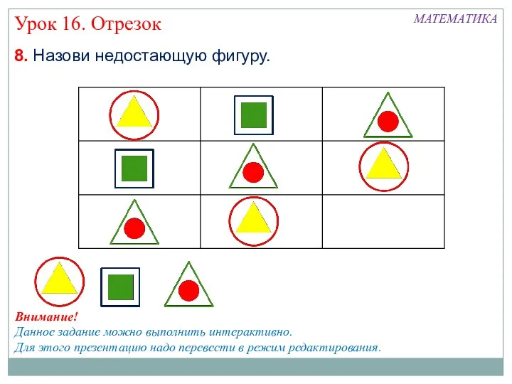 МАТЕМАТИКА Урок 16. Отрезок 8. Назови недостающую фигуру. Внимание! Данное