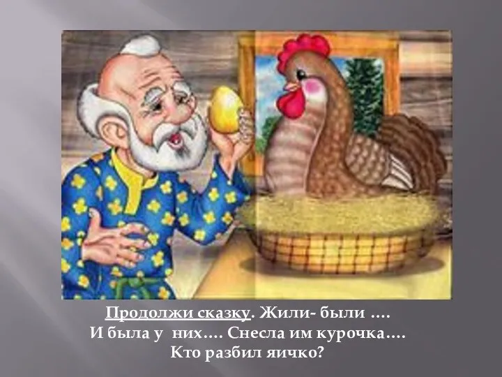 Продолжи сказку. Жили- были …. И была у них…. Снесла им курочка…. Кто разбил яичко?