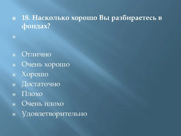 18. Насколько хорошо Вы разбираетесь в фондах? Отлично Очень хорошо Хорошо Достаточно Плохо Очень плохо Удовлетворительно