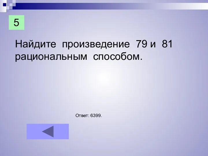 Найдите произведение 79 и 81 рациональным способом. Ответ: 6399. 5