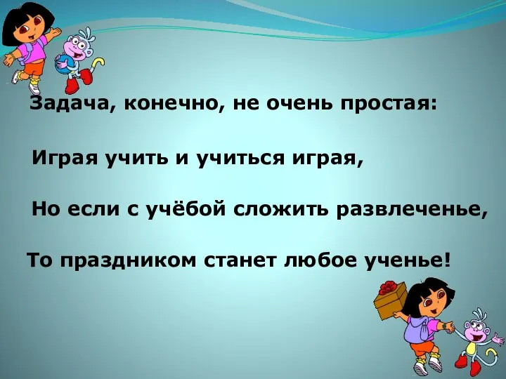 Задача, конечно, не очень простая: Играя учить и учиться играя, Но если с