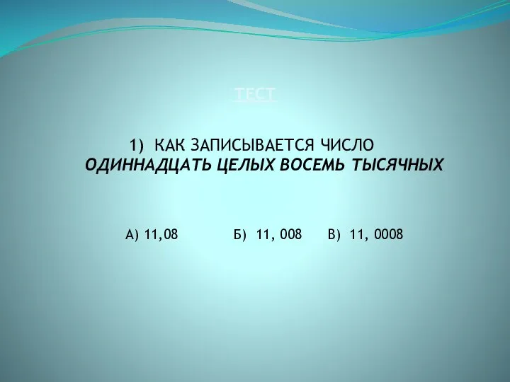 ТЕСТ КАК ЗАПИСЫВАЕТСЯ ЧИСЛО ОДИННАДЦАТЬ ЦЕЛЫХ ВОСЕМЬ ТЫСЯЧНЫХ А) 11,08 Б) 11, 008 В) 11, 0008